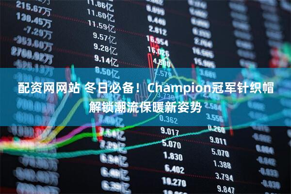配资网网站 冬日必备！Champion冠军针织帽解锁潮流保暖新姿势