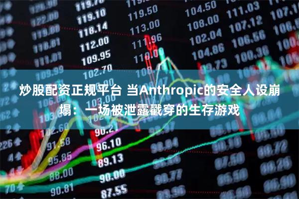 炒股配资正规平台 当Anthropic的安全人设崩塌：一场被泄露戳穿的生存游戏